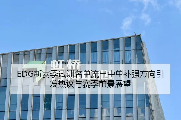 EDG新赛季试训名单流出中单补强方向引发热议与赛季前景展望