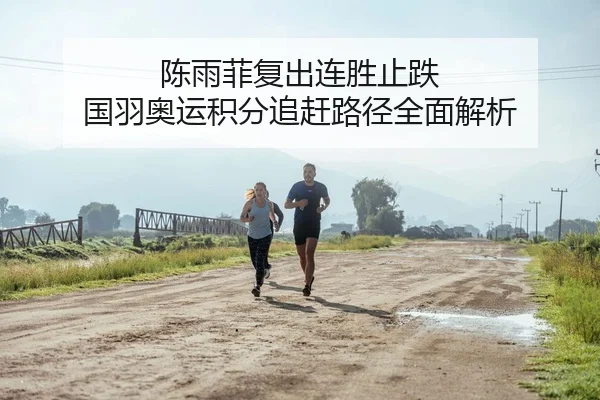 陈雨菲复出连胜止跌 国羽奥运积分追赶路径全面解析