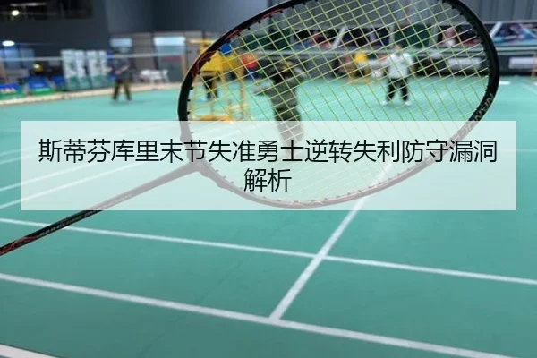 斯蒂芬库里末节失准勇士逆转失利防守漏洞解析
